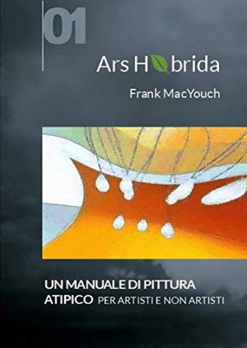 Ars Hybrida: un manuale di pittura atipico per artisti e non-artisti: Un manuale di pittura atipico per artisti e non-artisti